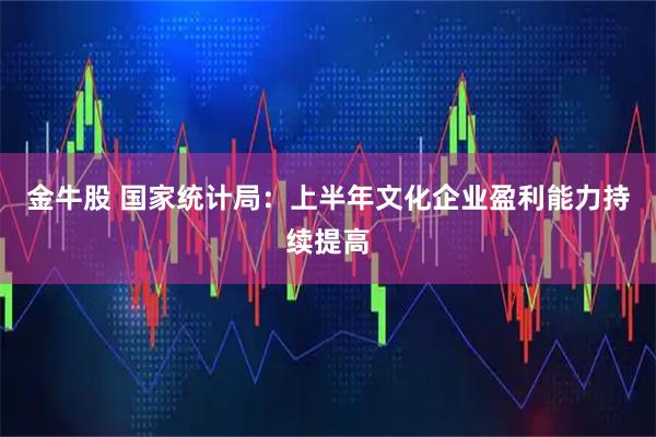 金牛股 国家统计局：上半年文化企业盈利能力持续提高