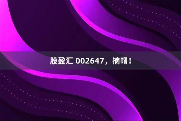 股盈汇 002647，摘帽！
