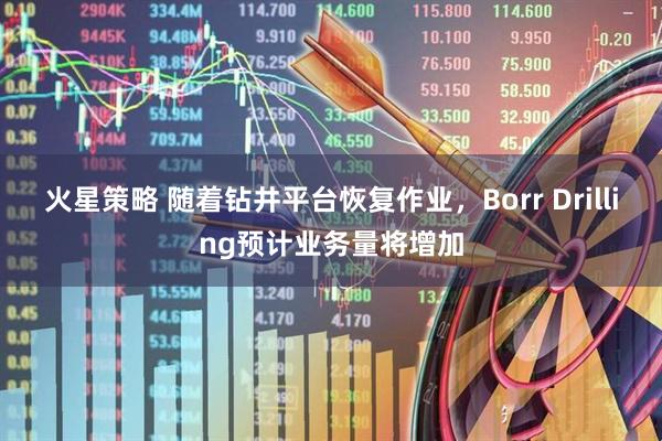 火星策略 随着钻井平台恢复作业,Borr Drilling预计业务量将增加